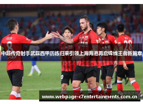 中超传奇射手武磊西甲历练归来引领上海海港再启锋线王者新篇章