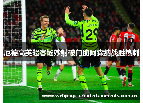 厄德高英超客场妙射破门助阿森纳战胜热刺