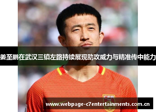 姜至鹏在武汉三镇左路持续展现助攻威力与精准传中能力