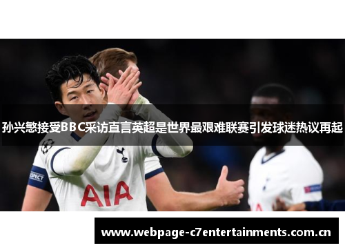 孙兴慜接受BBC采访直言英超是世界最艰难联赛引发球迷热议再起