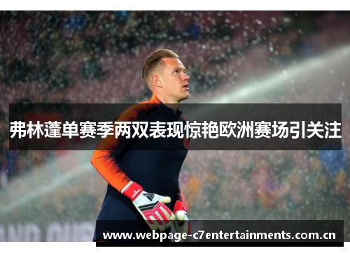 弗林蓬单赛季两双表现惊艳欧洲赛场引关注