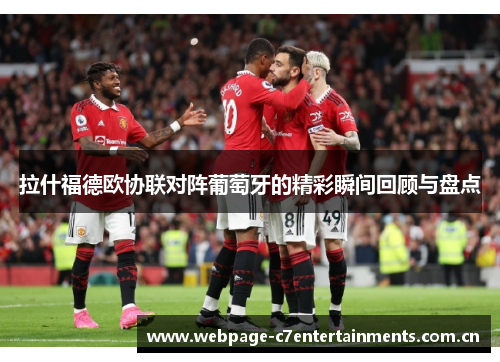 拉什福德欧协联对阵葡萄牙的精彩瞬间回顾与盘点