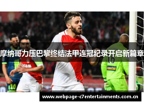摩纳哥力压巴黎终结法甲连冠纪录开启新篇章