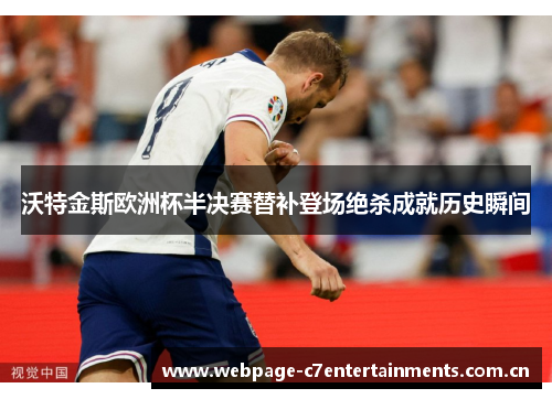 沃特金斯欧洲杯半决赛替补登场绝杀成就历史瞬间