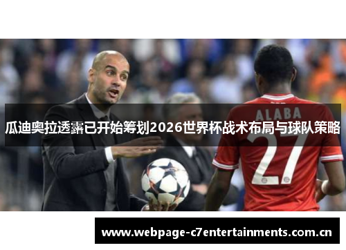瓜迪奥拉透露已开始筹划2026世界杯战术布局与球队策略